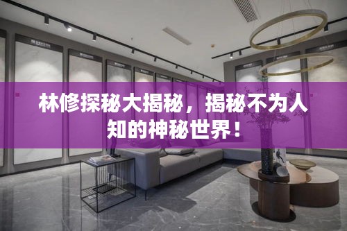 林修探秘大揭秘，揭秘不为人知的神秘世界！