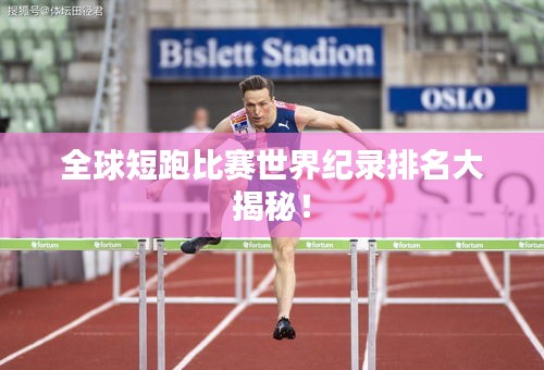 全球短跑比赛世界纪录排名大揭秘！