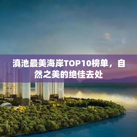 滇池最美海岸TOP10榜单，自然之美的绝佳去处