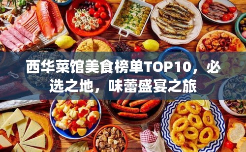 西华菜馆美食榜单TOP10，必选之地，味蕾盛宴之旅