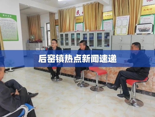 后窑镇热点新闻速递