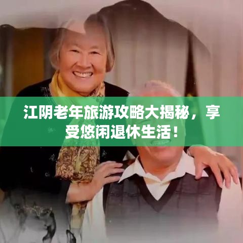 江阴老年旅游攻略大揭秘，享受悠闲退休生活！