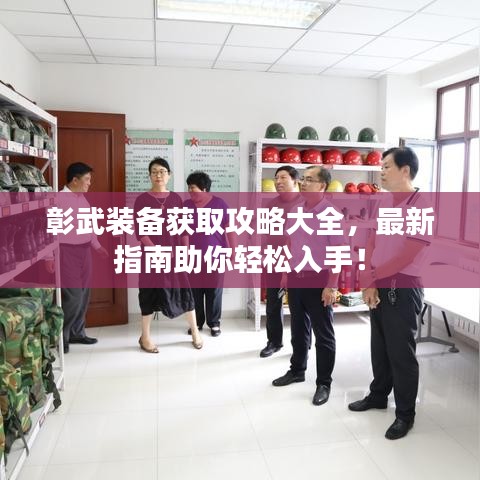 彰武装备获取攻略大全,最新指南助你轻松入手!