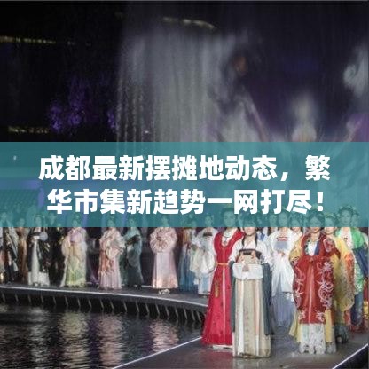 成都最新摆摊地动态，繁华市集新趋势一网打尽！