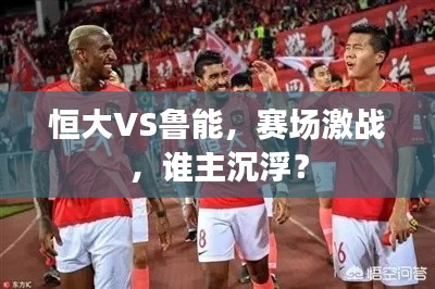 恒大VS鲁能,赛场激战,谁主沉浮?