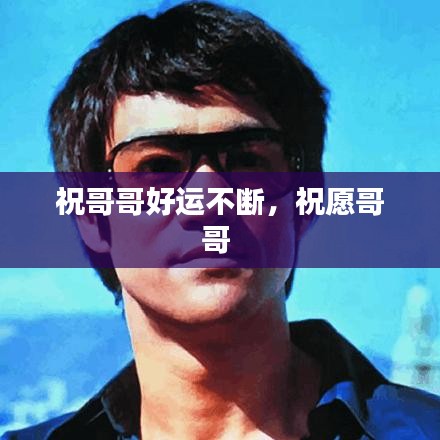 祝哥哥好运不断,祝愿哥哥