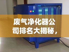 废气净化器公司排名大揭秘,权威榜单,不容错过!