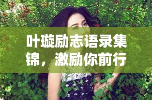 叶璇励志语录集锦,激励你前行的力量源泉