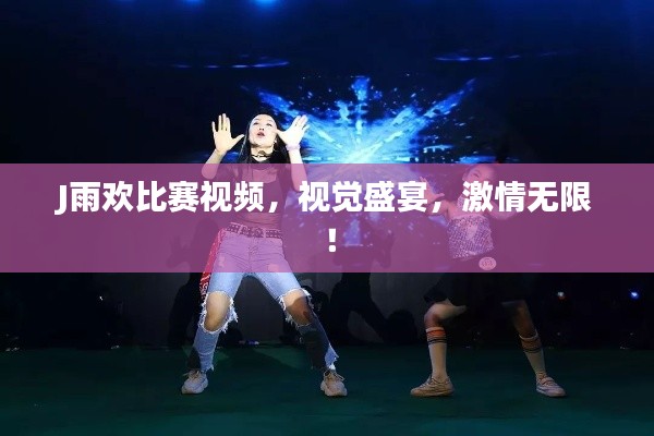 J雨欢比赛视频，视觉盛宴，激情无限！