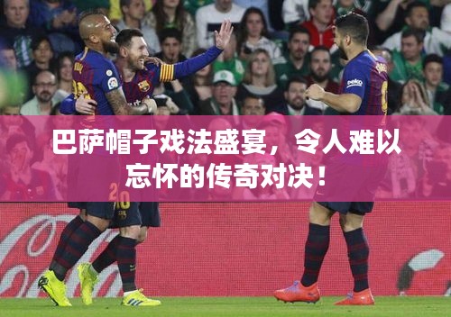 巴萨帽子戏法盛宴,令人难以忘怀的传奇对决!