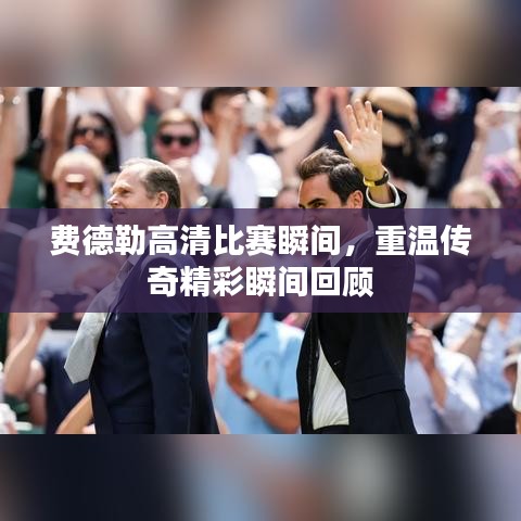 费德勒高清比赛瞬间，重温传奇精彩瞬间回顾