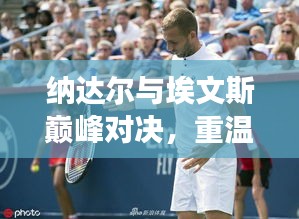 纳达尔与埃文斯巅峰对决，重温赛场激情瞬间！