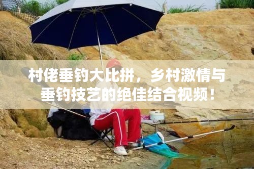 村佬垂钓大比拼,乡村激情与垂钓技艺的绝佳结合视频!