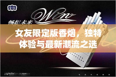 女友限定版香烟,独特体验与最新潮流之选